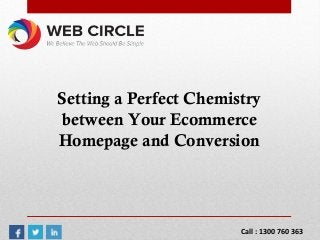 Setting a Perfect Chemistry
between Your Ecommerce
Homepage and Conversion
Call : 1300 760 363
 