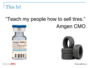 This Is!
“Teach my people how to sell tires.”
Amgen CMO
#socalbma Ÿ
 
