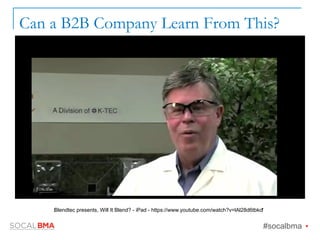 Can a B2B Company Learn From This?
#socalbma Ÿ
Blendtec presents, Will It Blend? - iPad - https://www.youtube.com/watch?v=lAl28d6tbko
 