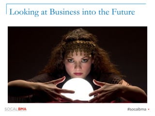 Looking at Business into the Future
#socalbma Ÿ
 