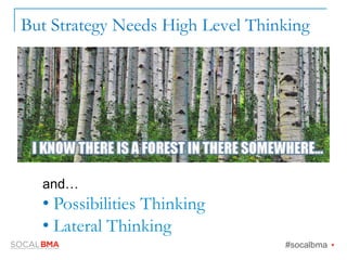 But Strategy Needs High Level Thinking
and…
• Possibilities Thinking
• Lateral Thinking
#socalbma Ÿ
 