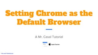 © @mr_casal & @HeathcoteTech
Setting Chrome as the
Default Browser
A Mr. Casal Tutorial
 