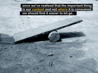 "If you love your content, set it free" ?