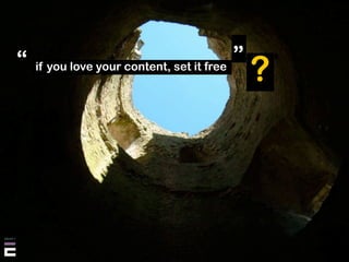 "If you love your content, set it free" ?