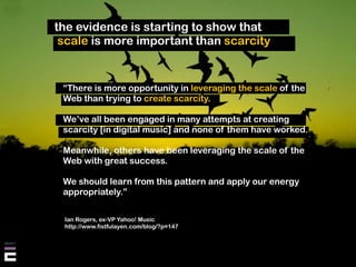 the evidence is starting to show that
 scale is more important than scarcity


 “There is more opportunity in leveraging t...