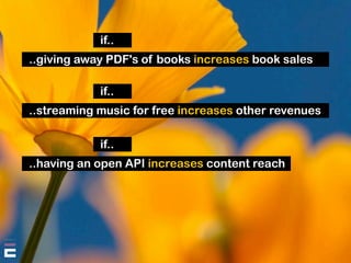 if..
..giving away PDF's of books increases book sales

            if..
..streaming music for free increases other revenu...