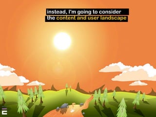 instead, I'm going to consider
the content and user landscape
 