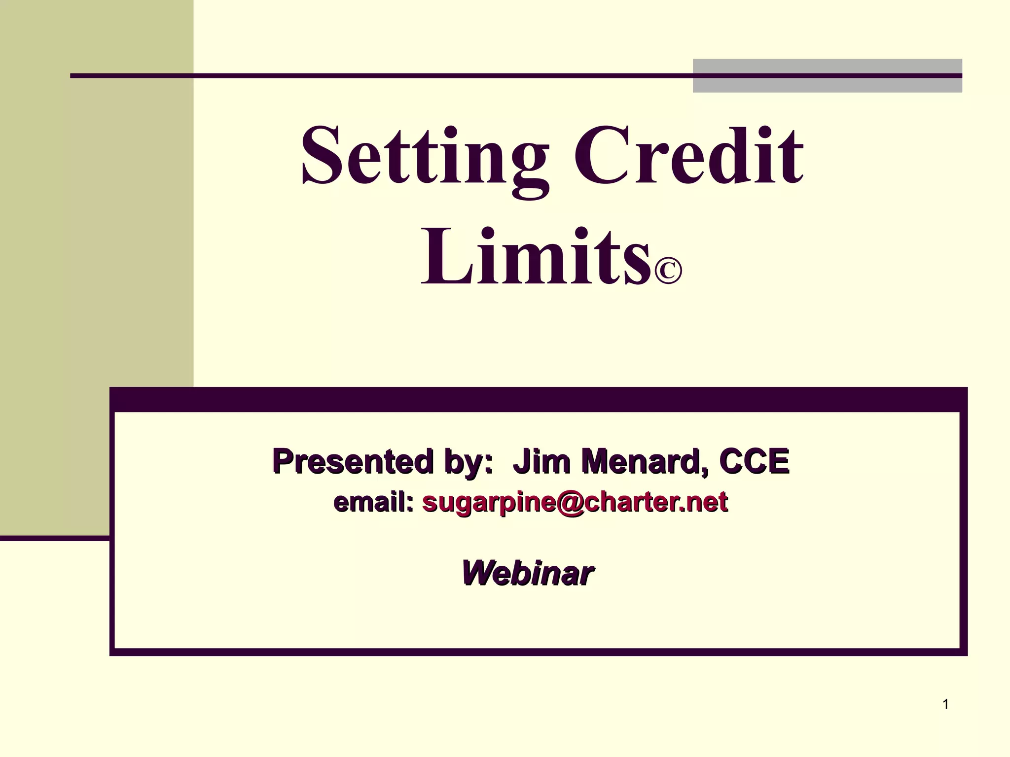 Setting Credit Limits © Presented by:  Jim Menard, CCE email:  [email_address] Webinar   