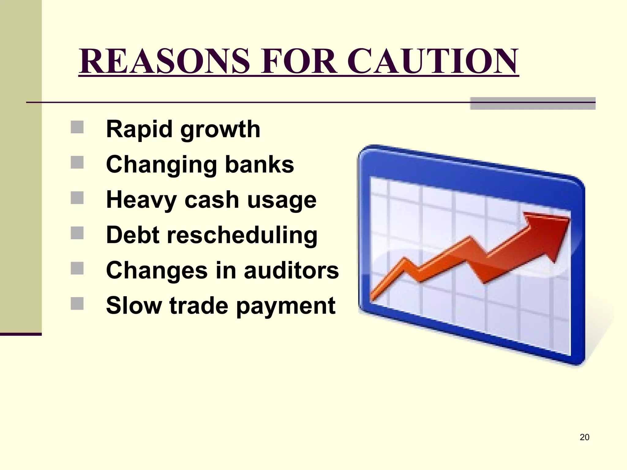 REASONS FOR CAUTION   Rapid growth Changing banks Heavy cash usage Debt rescheduling Changes in auditors Slow trade payment 