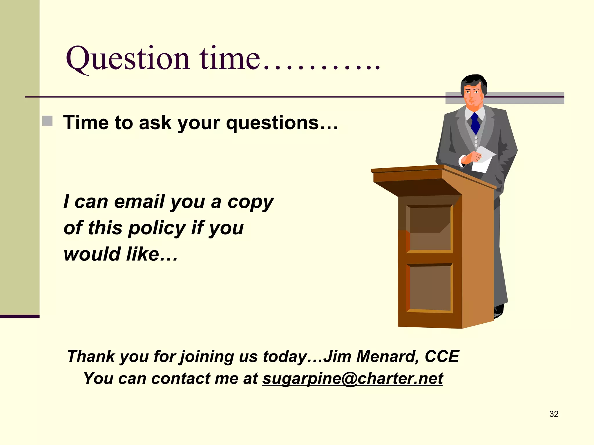 Question time……….. Time to ask your questions… I can email you a copy of this policy if you would like…  Thank you for joining us today…Jim Menard, CCE You can contact me at  [email_address] 