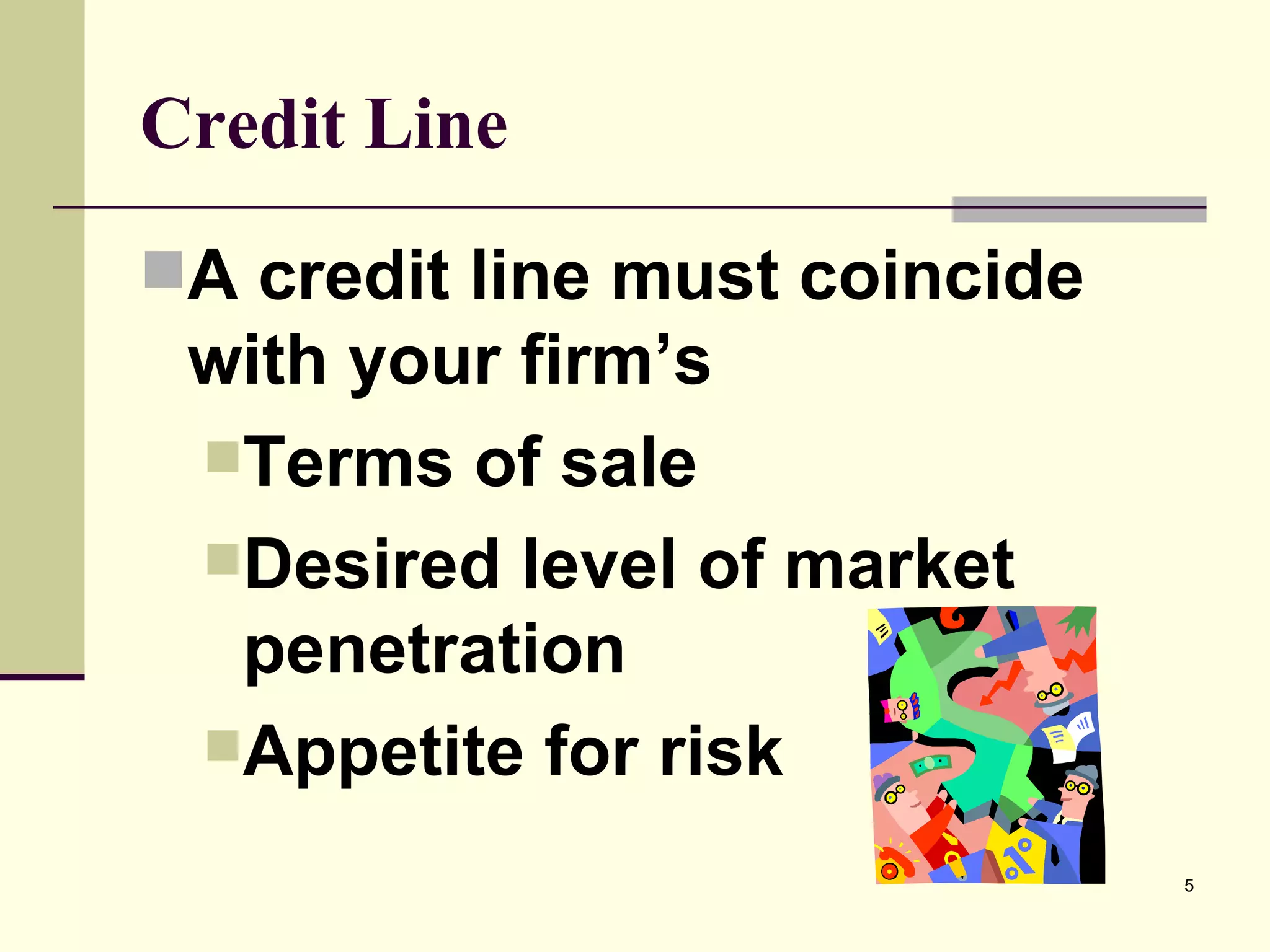 Credit Line A credit line must coincide with your firm’s Terms of sale Desired level of market penetration Appetite for risk 