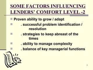 SOME FACTORS INFLUENCING LENDERS’ COMFORT LEVEL -2 Proven ability to grow / adapt . successful problem identification /  resolution . strategies to keep abreast of the  times . ability to manage complexity . balance of key managerial functions 