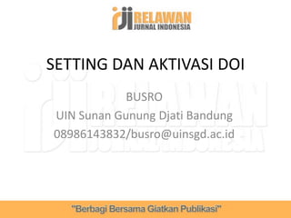 BUSRO
UIN Sunan Gunung Djati Bandung
08986143832/busro@uinsgd.ac.id
SETTING DAN AKTIVASI DOI
 