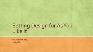 Setting Design for As You
Like It
By: Femin Cheru
1089186

 