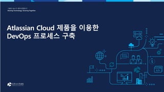 Atlassian Cloud 제품을 이용한
DevOps 프로세스 구축
 