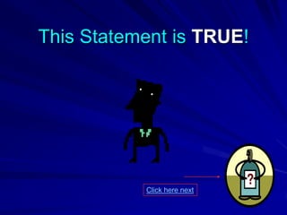 This Statement is TRUE!




           Click here next
 