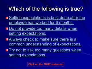 Which of the following is true?
Setting expectations is best done after the
employee has worked for 6 months.
Do not provi...