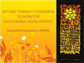 SETTING	FEMINIST	STANDARDS		
TO	MONITOR		
SUSTAINABLE	DEVELOPMENT	
	
Sivananthi	Thanenthiran,	ARROW	
 