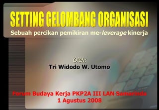 Oleh: Tri Widodo W. Utomo Forum Budaya Kerja PKP2A III LAN Samarinda 1 Agustus 2008 SETTING GELOMBANG ORGANISASI Sebuah percikan pemikiran me- leverage  kinerja 