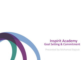 Goal Setting & Commitment
Presented by Mohamad Bajouk
Inspirit Academy
 