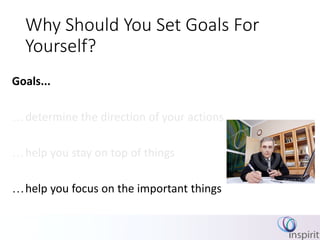 Why Should You Set Goals For
Yourself?
Goals...
determine the direction of your actions
help you stay on top of things
help you focus on the important things
 
