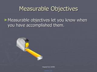 Measurable Objectives <ul><li>Measurable objectives let you know when you have accomplished them. </li></ul>