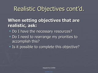 Realistic Objectives cont’d. <ul><li>When setting objectives that are realistic, ask: </li></ul><ul><ul><li>Do I have the ...