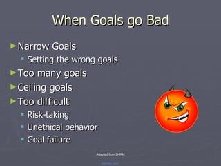 When Goals go Bad <ul><li>Narrow Goals </li></ul><ul><ul><li>Setting the wrong goals </li></ul></ul><ul><li>Too many goals...