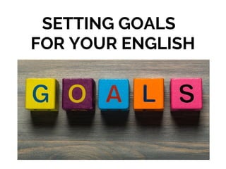 SETTING GOALS
FOR YOUR ENGLISH
 