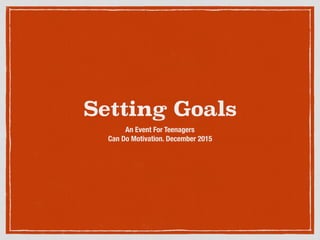 Setting Goals
An Event For Teenagers
Can Do Motivation. December 2015
 
