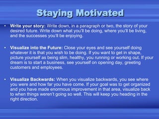 Staying Motivated <ul><li>Write your story:  Write down, in a paragraph or two, the story of your desired future. Write do...