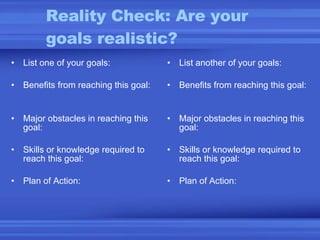 Reality Check: Are your goals realistic? <ul><li>List one of your goals: </li></ul><ul><li>Benefits from reaching this goa...