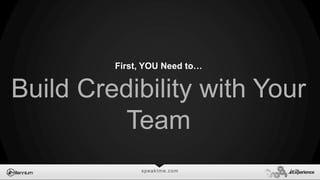 speaktme.com
Build Credibility with Your
Team
First, YOU Need to…
 