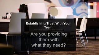 speaktme.com
Establishing Trust With Your
Team
Are you providing
them with
what they need?
 