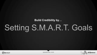 speaktme.com
Setting S.M.A.R.T. Goals
Build Credibility by…
 