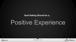 speaktme.com
Goal Setting Should be a…
Positive Experience
 