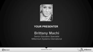 speaktme.com
Brittany Machi
Senior Education Specialist
Millennium Systems International
YOUR PRESENTER
 