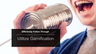 speaktme.com
Effectively Follow Through
Utilize Gamification
 