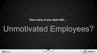 speaktme.com
How many of you deal with…
Unmotivated Employees?
 