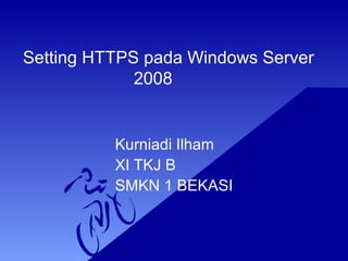 Setting HTTPS pada Windows Server
2008
Kurniadi Ilham
XI TKJ B
SMKN 1 BEKASI
 