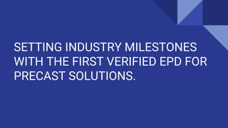 SETTING INDUSTRY MILESTONES
WITH THE FIRST VERIFIED EPD FOR
PRECAST SOLUTIONS.
 