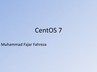 CentOS 7
Muhammad Fajar Fahreza
 