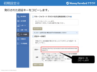 © Money Forward Inc. All Rights Reserved
初期設定④
発行された認証キーをコピーします。
認証キーを
コピーします
 