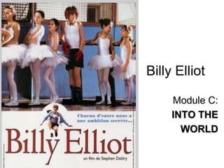 Billy Elliot
Module C:
INTO THE
WORLD
 