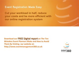 Cut your workload in half, reduce your costs and be more efficient with our online registration system Download our  FREE Digital report  on The Ten Mistakes Event Planners Make and How to Avoid Them By Visiting  our website at: http://www.eventmanagement360.co.uk 