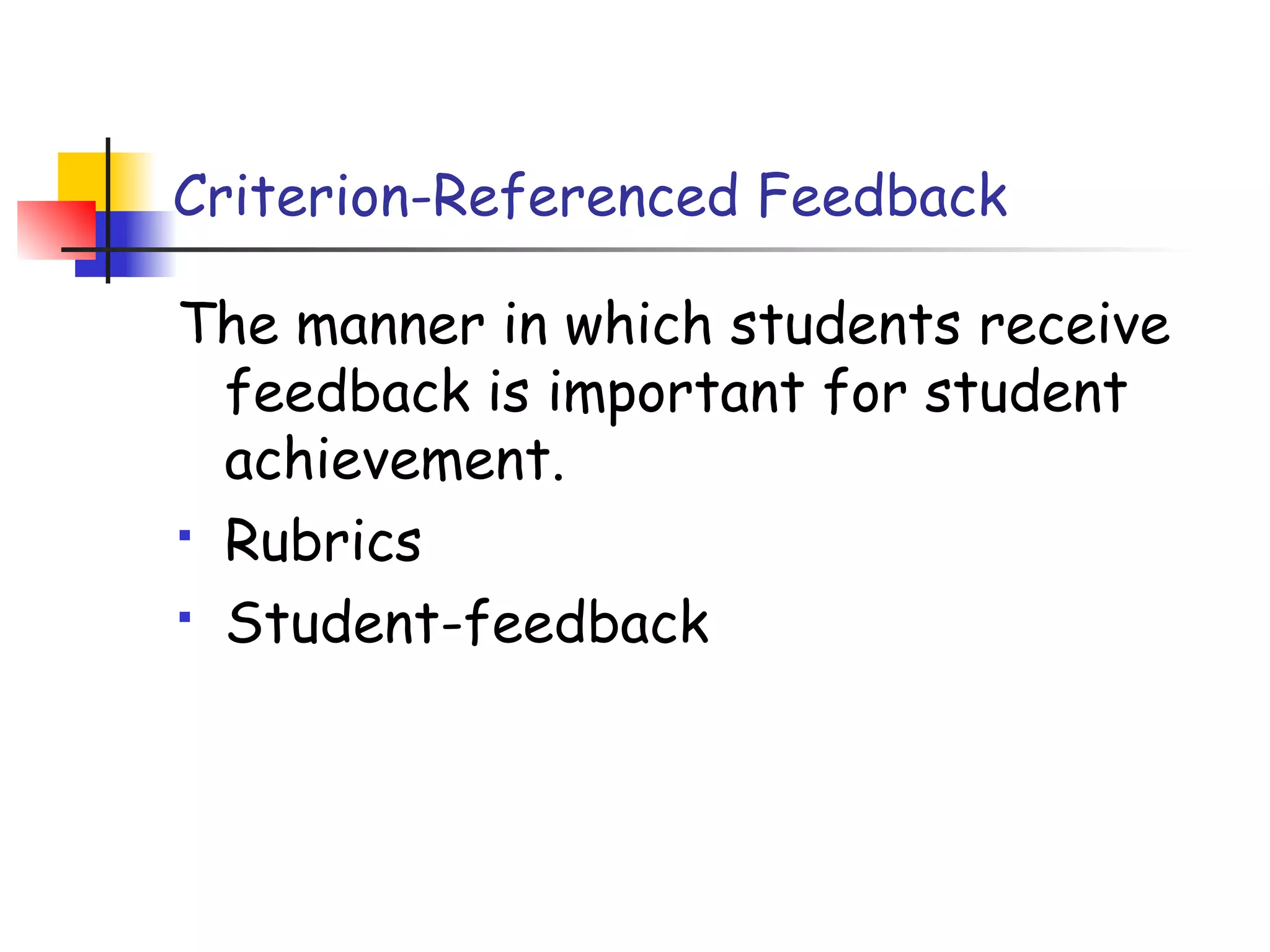 Criterion-Referenced Feedback
The manner in which students receive
feedback is important for student
achievement.
 Rubrics
 Student-feedback
 