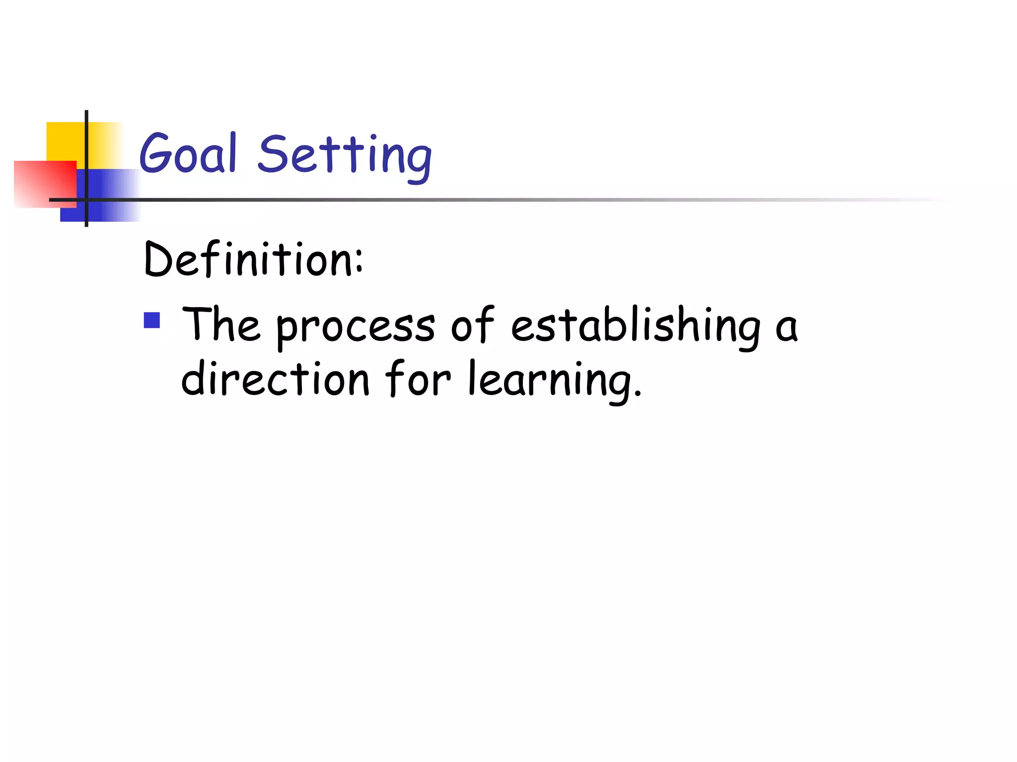 Goal Setting
Definition:
 The process of establishing a
direction for learning.
 