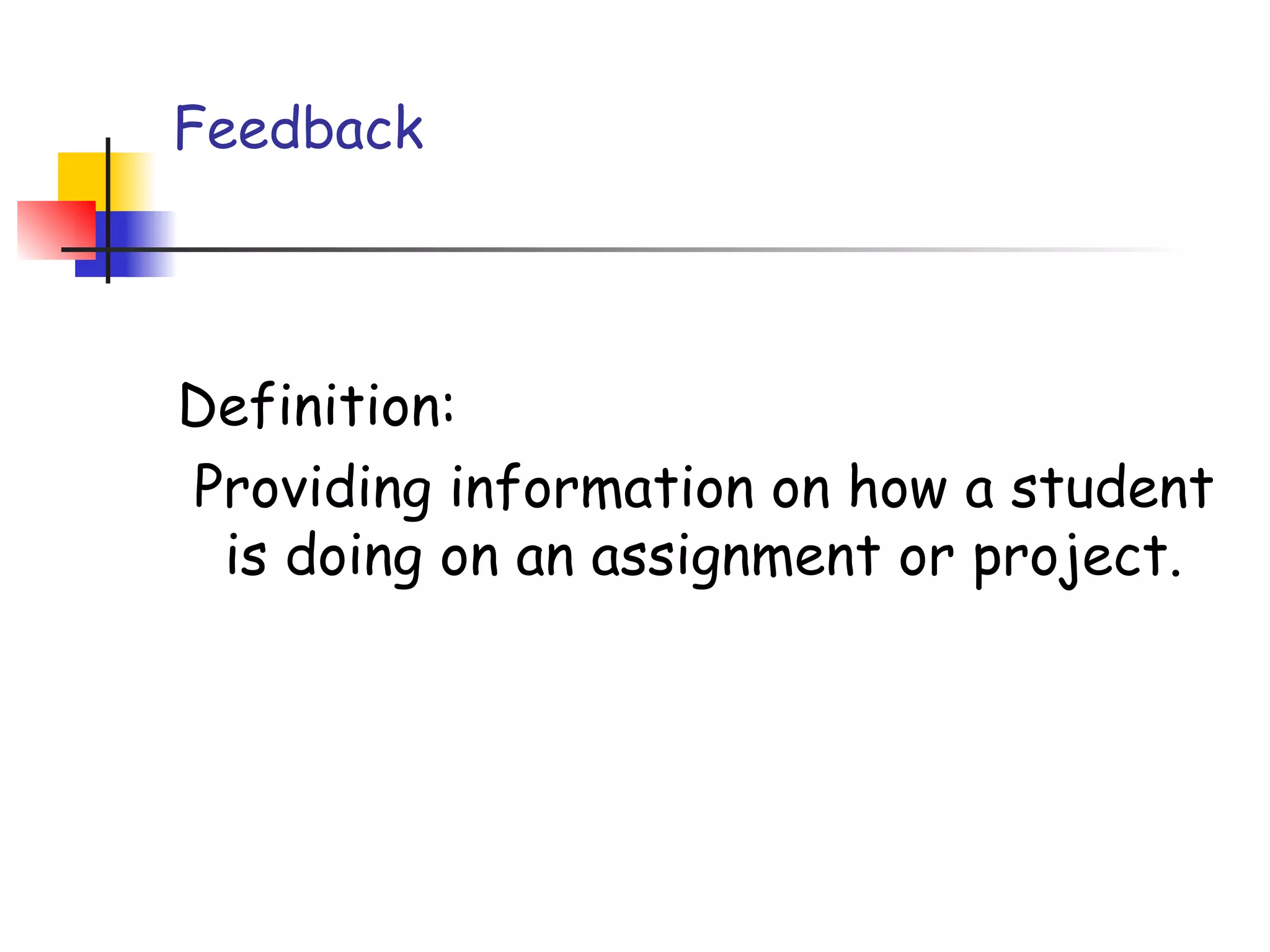 Feedback
Definition:
Providing information on how a student
is doing on an assignment or project.
 