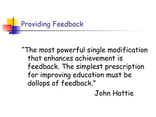 Providing Feedback
“The most powerful single modification
that enhances achievement is
feedback. The simplest prescription
for improving education must be
dollops of feedback.”
John Hattie
 