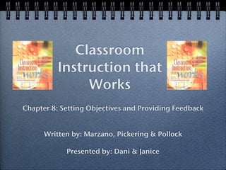 Classroom
          Instruction that
               Works
Chapter 8: Setting Objectives and Providing Feedback


      Written by: Marzano, Pickering & Pollock

            Presented by: Dani & Janice
 
